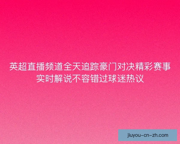 英超直播频道全天追踪豪门对决精彩赛事实时解说不容错过球迷热议
