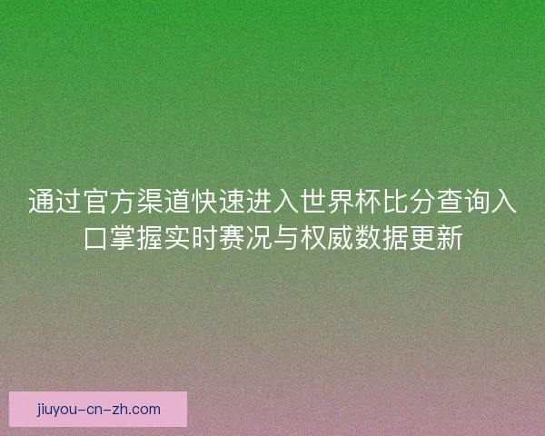 通过官方渠道快速进入世界杯比分查询入口掌握实时赛况与权威数据更新